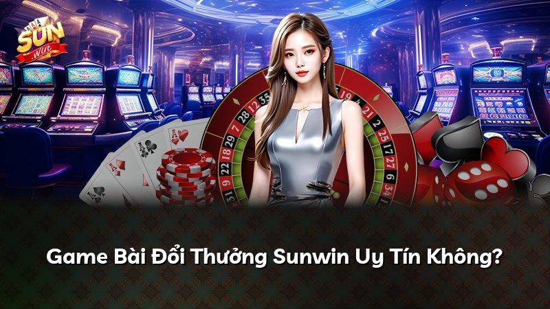 Game Bài Đổi Thưởng Sunwin Uy Tín Không?