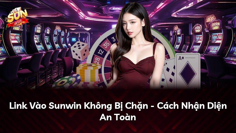 Link Vào Sunwin Không Bị Chặn - Cách Nhận Diện An Toàn