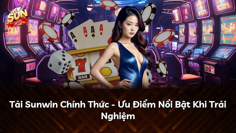Tải Sunwin Chính Thức - Ưu Điểm Nổi Bật Khi Trải Nghiệm